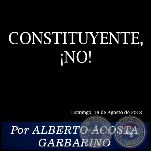 CONSTITUYENTE, ¡NO! - Por ALBERTO ACOSTA GARBARINO - Domingo, 19 de Agosto de 2018